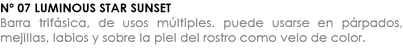 Nº 07 LUMINOUS STAR SUNSET Barra trifásica, de usos múltiples. puede usarse en párpados, mejillas, labios y sobre la piel del rostro como velo de color.