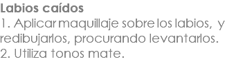 Labios caídos 1. Aplicar maquillaje sobre los labios, y redibujarlos, procurando levantarlos. 2. Utiliza tonos mate.